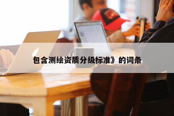 包含測繪資質分級標準》的詞條