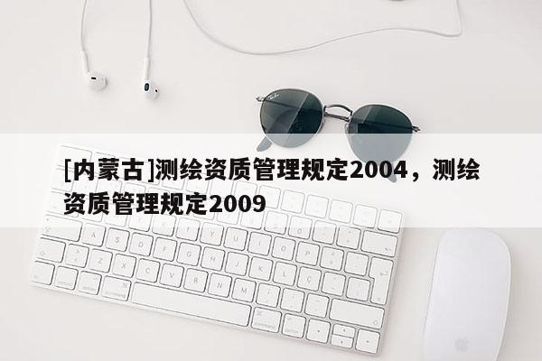 [內蒙古]測繪資質管理規定2004，測繪資質管理規定2009