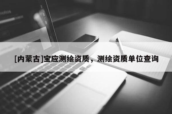 [內蒙古]寶應測繪資質，測繪資質單位查詢