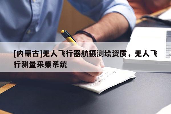 [內蒙古]無人飛行器航攝測繪資質，無人飛行測量采集系統