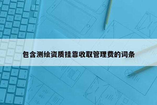包含測繪資質掛靠收取管理費的詞條