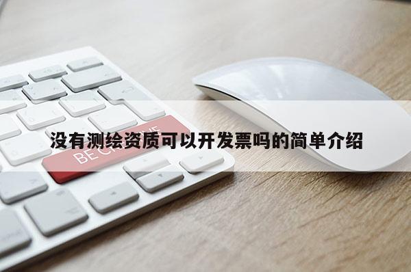 沒有測繪資質(zhì)可以開發(fā)票嗎的簡單介紹