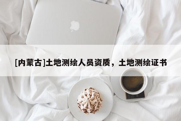 [內(nèi)蒙古]土地測繪人員資質(zhì)，土地測繪證書