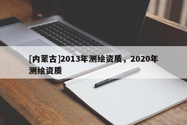 [內蒙古]2013年測繪資質，2020年測繪資質