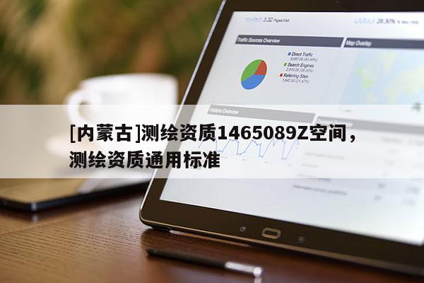 [內蒙古]測繪資質1465089Z空間，測繪資質通用標準