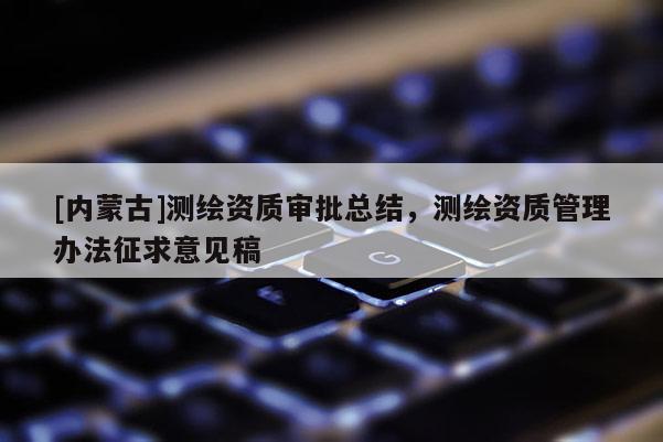 [內蒙古]測繪資質審批總結，測繪資質管理辦法征求意見稿