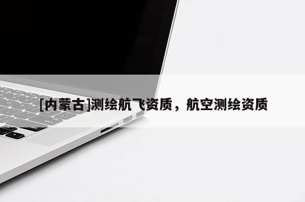 [內蒙古]測繪航飛資質，航空測繪資質