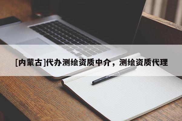 [內(nèi)蒙古]代辦測繪資質(zhì)中介，測繪資質(zhì)代理