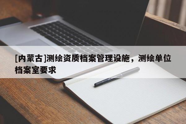 [內蒙古]測繪資質檔案管理設施，測繪單位檔案室要求