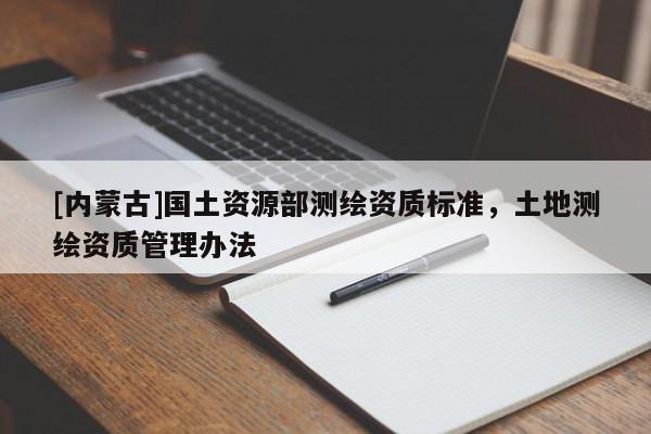 [內蒙古]國土資源部測繪資質標準，土地測繪資質管理辦法