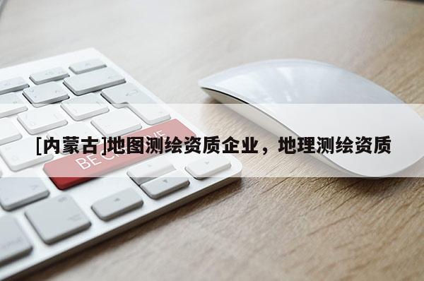 [內(nèi)蒙古]地圖測繪資質(zhì)企業(yè)，地理測繪資質(zhì)