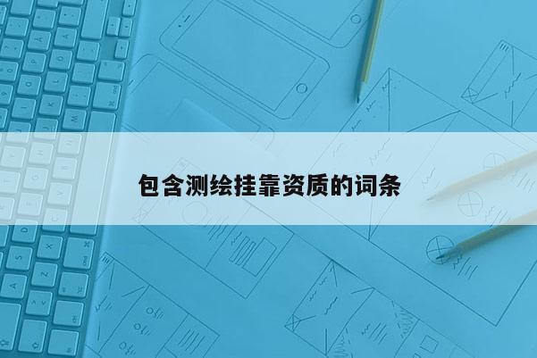 包含測繪掛靠資質的詞條