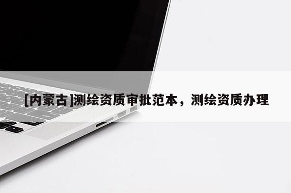 [內蒙古]測繪資質審批范本，測繪資質辦理