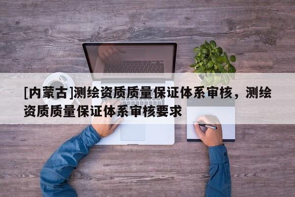 [內蒙古]測繪資質質量保證體系審核，測繪資質質量保證體系審核要求