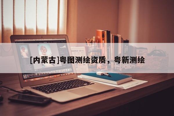 [內蒙古]粵圖測繪資質，粵新測繪