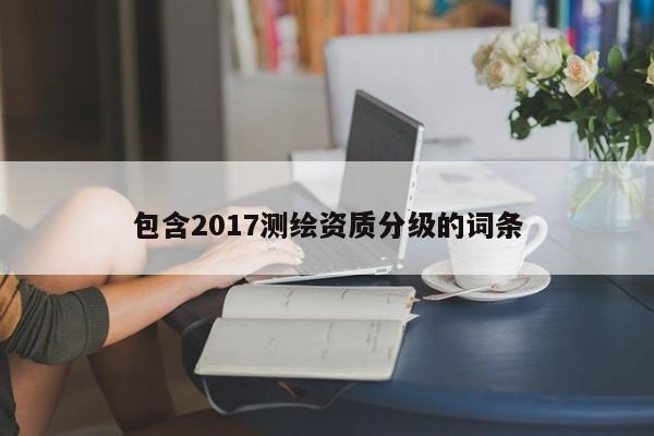 包含2017測繪資質分級的詞條