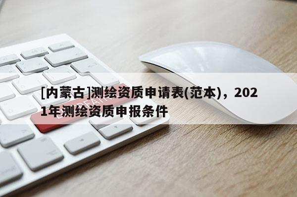 [內(nèi)蒙古]測(cè)繪資質(zhì)申請(qǐng)表(范本)，2021年測(cè)繪資質(zhì)申報(bào)條件