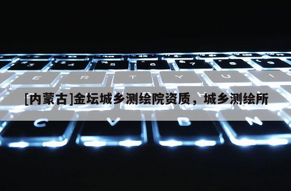 [內蒙古]金壇城鄉測繪院資質，城鄉測繪所