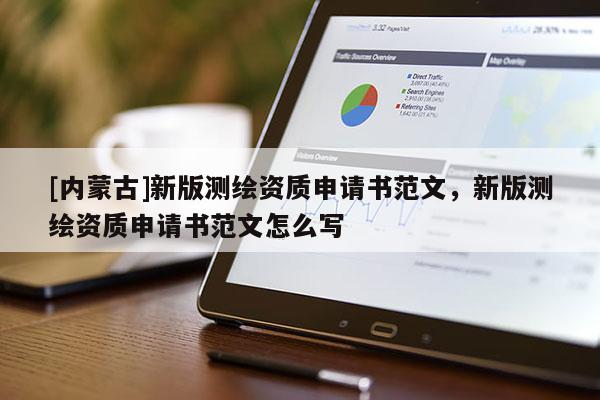 [內蒙古]新版測繪資質申請書范文，新版測繪資質申請書范文怎么寫