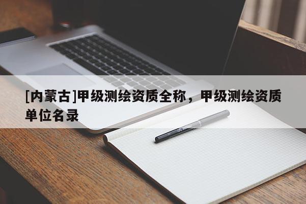 [內蒙古]甲級測繪資質全稱，甲級測繪資質單位名錄