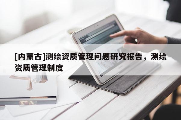 [內(nèi)蒙古]測繪資質(zhì)管理問題研究報(bào)告，測繪資質(zhì)管理制度