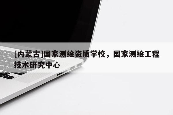 [內蒙古]國家測繪資質學校，國家測繪工程技術研究中心