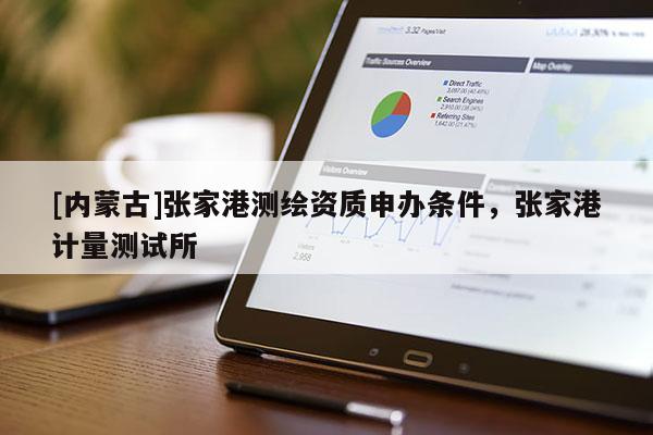 [內(nèi)蒙古]張家港測繪資質(zhì)申辦條件，張家港計量測試所