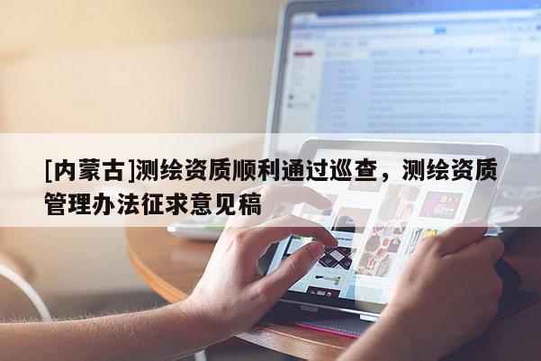 [內(nèi)蒙古]測繪資質(zhì)順利通過巡查，測繪資質(zhì)管理辦法征求意見稿