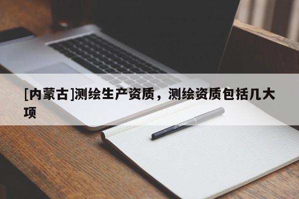 [內蒙古]測繪生產資質，測繪資質包括幾大項
