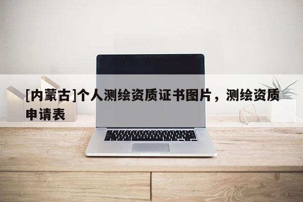 [內(nèi)蒙古]個(gè)人測(cè)繪資質(zhì)證書圖片，測(cè)繪資質(zhì)申請(qǐng)表