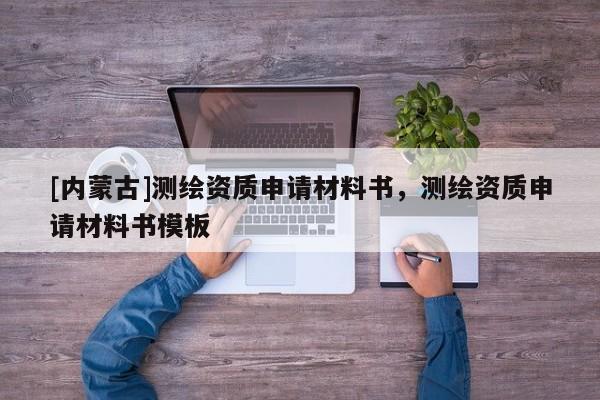 [內蒙古]測繪資質申請材料書，測繪資質申請材料書模板