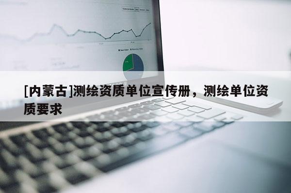 [內(nèi)蒙古]測繪資質(zhì)單位宣傳冊(cè)，測繪單位資質(zhì)要求