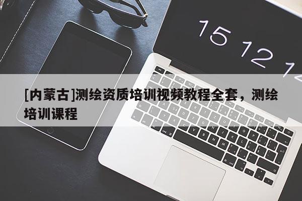 [內(nèi)蒙古]測繪資質(zhì)培訓(xùn)視頻教程全套，測繪培訓(xùn)課程