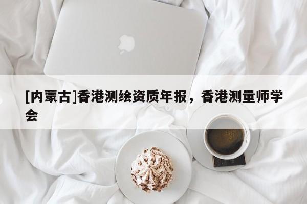 [內(nèi)蒙古]香港測(cè)繪資質(zhì)年報(bào)，香港測(cè)量師學(xué)會(huì)
