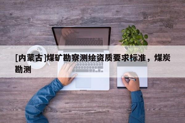[內蒙古]煤礦勘察測繪資質要求標準，煤炭勘測