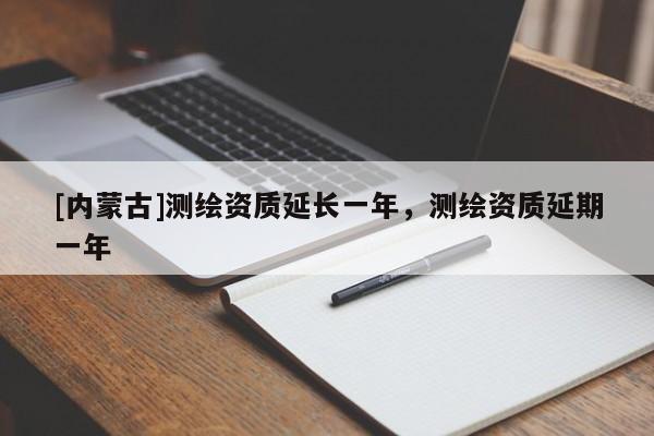 [內蒙古]測繪資質延長一年，測繪資質延期一年