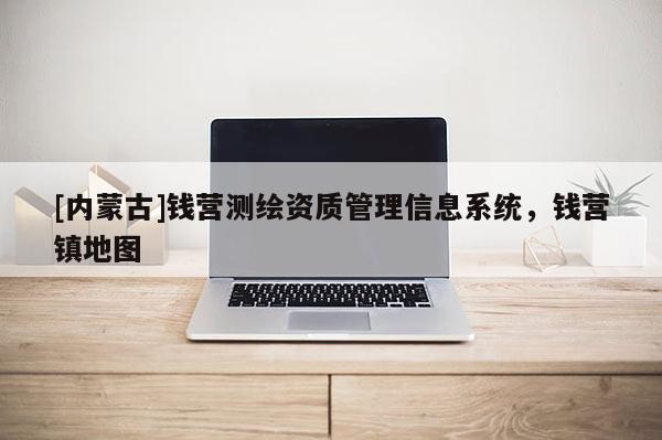 [內蒙古]錢營測繪資質管理信息系統，錢營鎮地圖