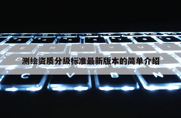 測繪資質分級標準最新版本的簡單介紹