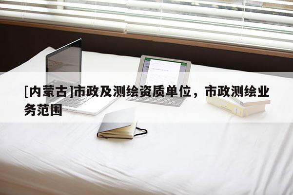 [內蒙古]市政及測繪資質單位，市政測繪業務范圍