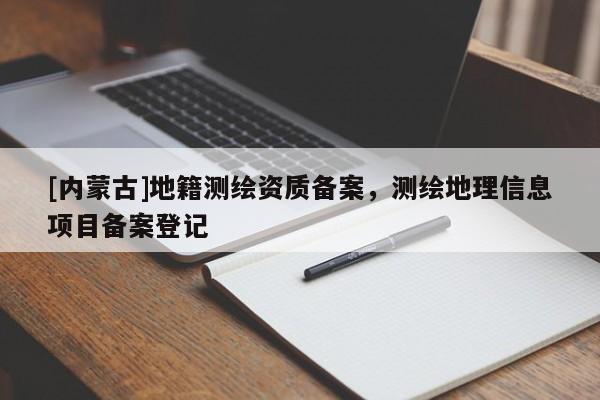 [內蒙古]地籍測繪資質備案，測繪地理信息項目備案登記