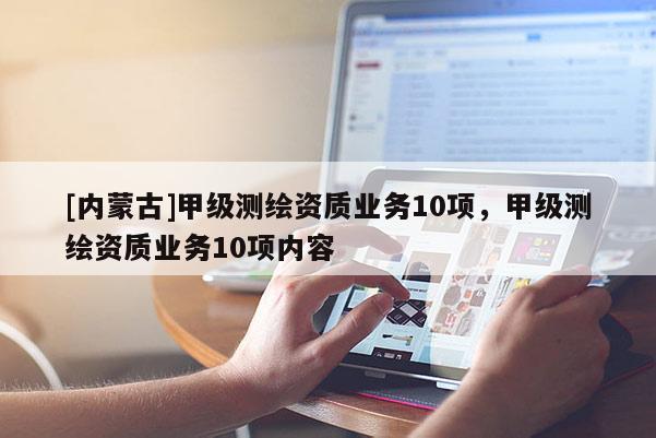 [內(nèi)蒙古]甲級(jí)測(cè)繪資質(zhì)業(yè)務(wù)10項(xiàng)，甲級(jí)測(cè)繪資質(zhì)業(yè)務(wù)10項(xiàng)內(nèi)容