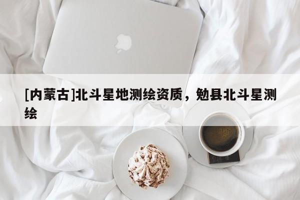 [內(nèi)蒙古]北斗星地測繪資質(zhì)，勉縣北斗星測繪