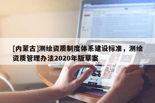 [內(nèi)蒙古]測繪資質(zhì)制度體系建設(shè)標(biāo)準(zhǔn)，測繪資質(zhì)管理辦法2020年版草案