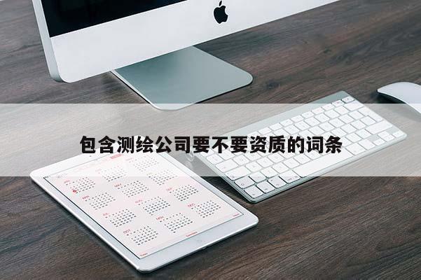 包含測繪公司要不要資質的詞條