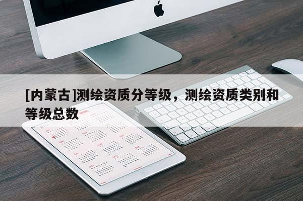 [內蒙古]測繪資質分等級，測繪資質類別和等級總數
