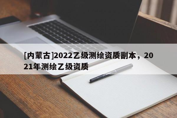 [內蒙古]2022乙級測繪資質副本，2021年測繪乙級資質