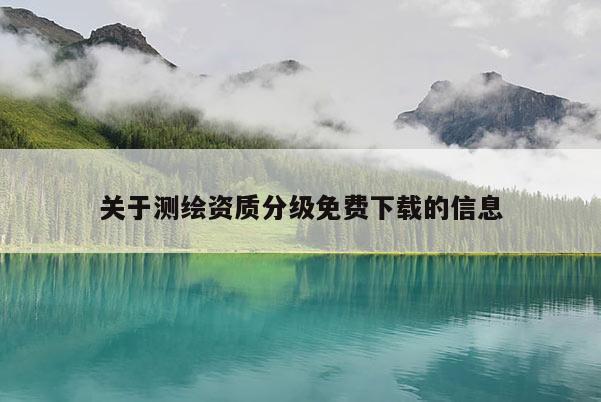 關(guān)于測繪資質(zhì)分級(jí)免費(fèi)下載的信息