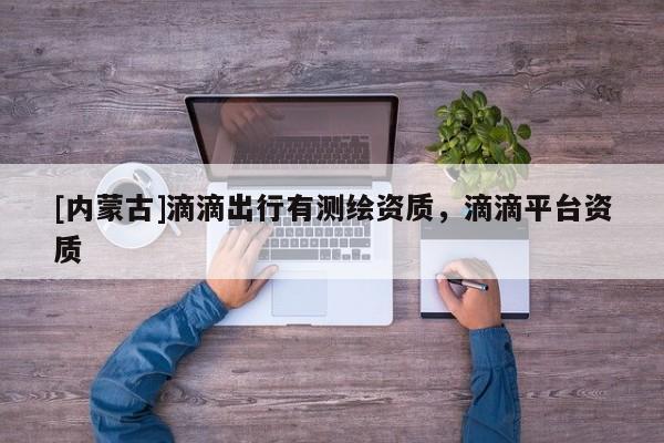 [內蒙古]滴滴出行有測繪資質，滴滴平臺資質