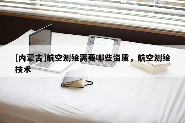 [內蒙古]航空測繪需要哪些資質，航空測繪技術