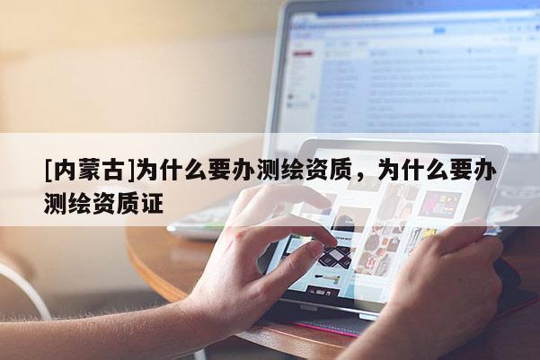 [內蒙古]為什么要辦測繪資質，為什么要辦測繪資質證